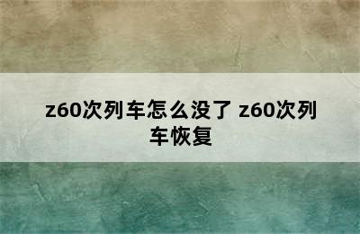 z60次列车怎么没了 z60次列车恢复